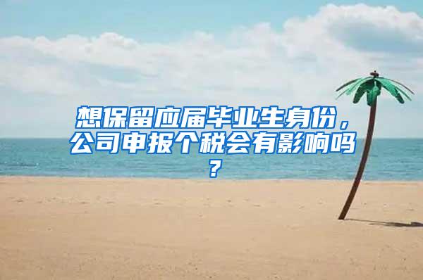 想保留应届毕业生身份，公司申报个税会有影响吗？