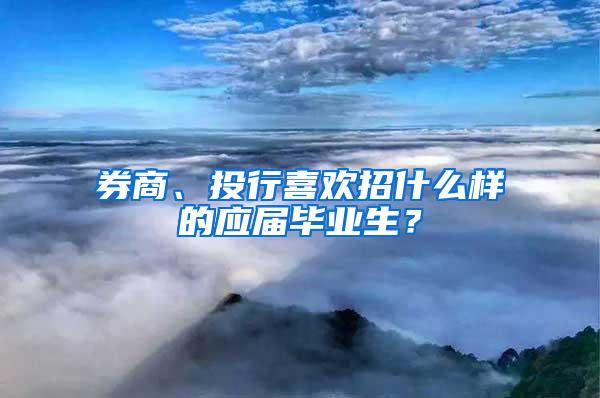 券商、投行喜欢招什么样的应届毕业生？