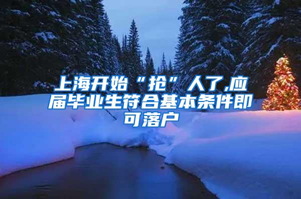 上海开始“抢”人了,应届毕业生符合基本条件即可落户