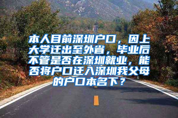 本人目前深圳户口，因上大学迁出至外省，毕业后不管是否在深圳就业，能否将户口迁入深圳我父母的户口本名下？