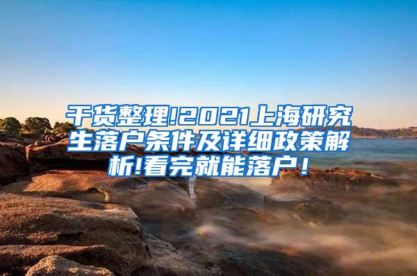 干货整理!2021上海研究生落户条件及详细政策解析!看完就能落户！