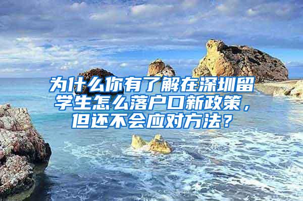 为什么你有了解在深圳留学生怎么落户口新政策，但还不会应对方法？