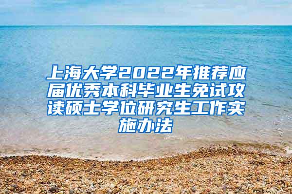 上海大学2022年推荐应届优秀本科毕业生免试攻读硕士学位研究生工作实施办法