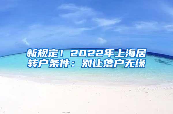 新规定！2022年上海居转户条件：别让落户无缘