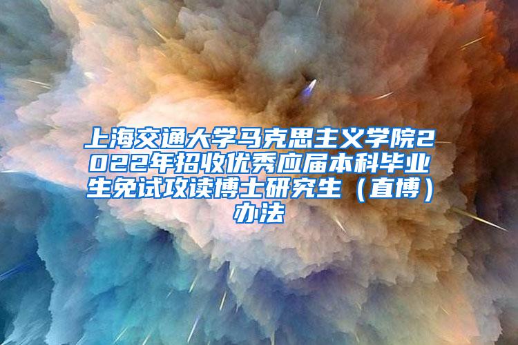 上海交通大学马克思主义学院2022年招收优秀应届本科毕业生免试攻读博士研究生（直博）办法