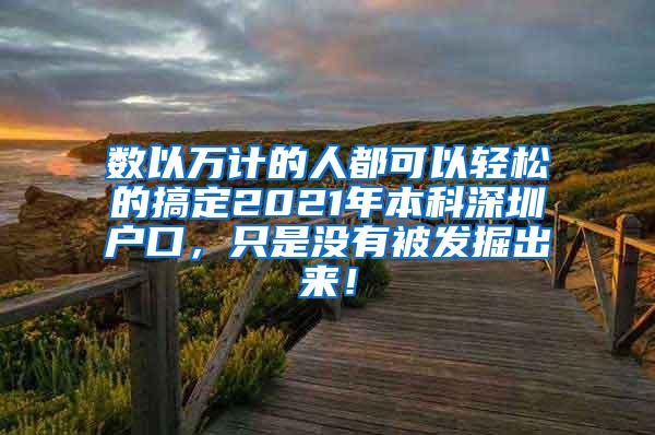 数以万计的人都可以轻松的搞定2021年本科深圳户口，只是没有被发掘出来！