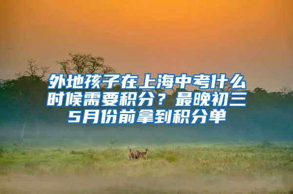 外地孩子在上海中考什么时候需要积分？最晚初三5月份前拿到积分单