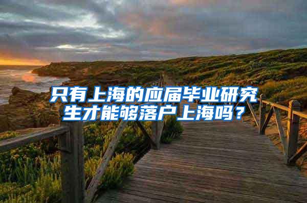 只有上海的应届毕业研究生才能够落户上海吗？