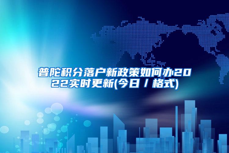 普陀积分落户新政策如何办2022实时更新(今日／格式)