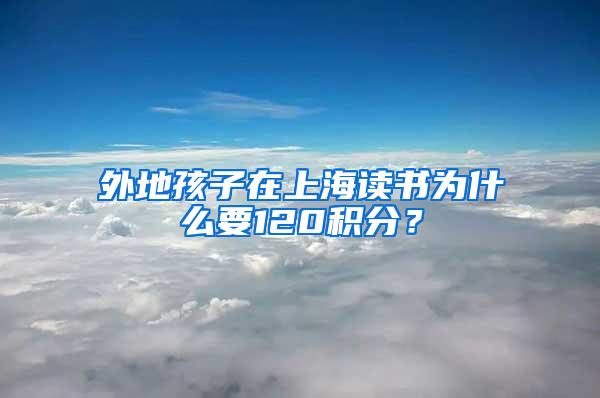 外地孩子在上海读书为什么要120积分？