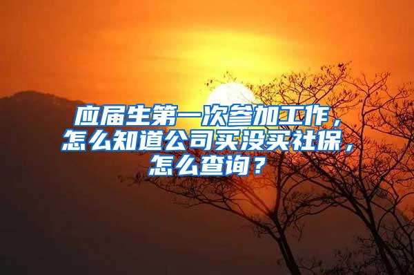 应届生第一次参加工作，怎么知道公司买没买社保，怎么查询？