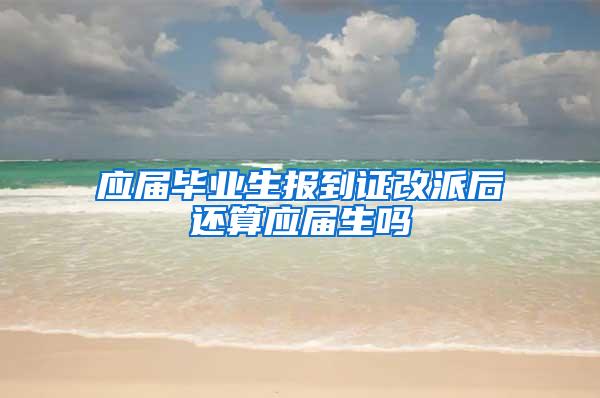 应届毕业生报到证改派后还算应届生吗