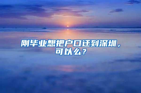 刚毕业想把户口迁到深圳，可以么？