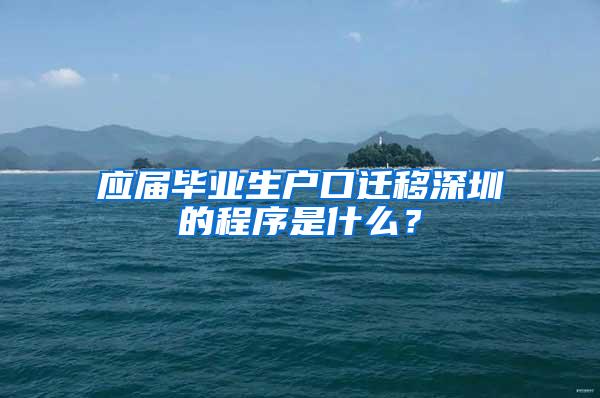 应届毕业生户口迁移深圳的程序是什么？