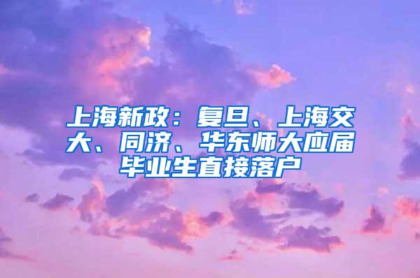 上海新政：复旦、上海交大、同济、华东师大应届毕业生直接落户