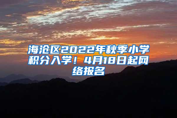 海沧区2022年秋季小学积分入学！4月18日起网络报名