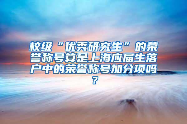 校级“优秀研究生”的荣誉称号算是上海应届生落户中的荣誉称号加分项吗？