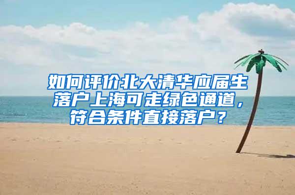 如何评价北大清华应届生落户上海可走绿色通道，符合条件直接落户？