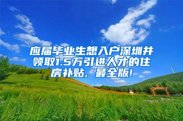 应届毕业生想入户深圳并领取1.5万引进人才的住房补贴, 最全版!