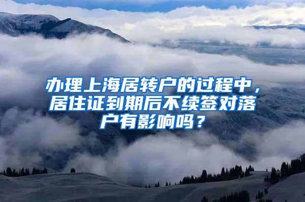 办理上海居转户的过程中，居住证到期后不续签对落户有影响吗？