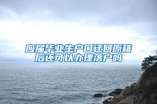 应届毕业生户口迁回原籍后还可以办理落户吗