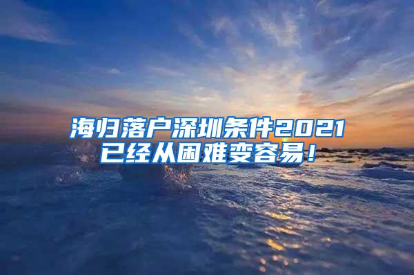 海归落户深圳条件2021已经从困难变容易！