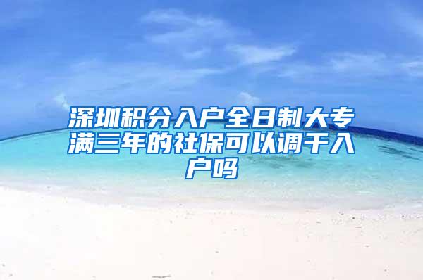 深圳积分入户全日制大专满三年的社保可以调干入户吗