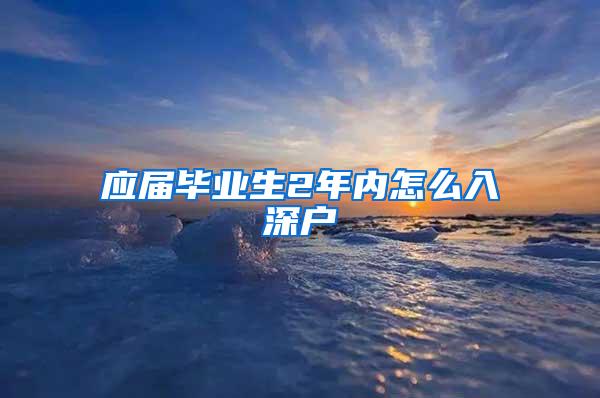 应届毕业生2年内怎么入深户