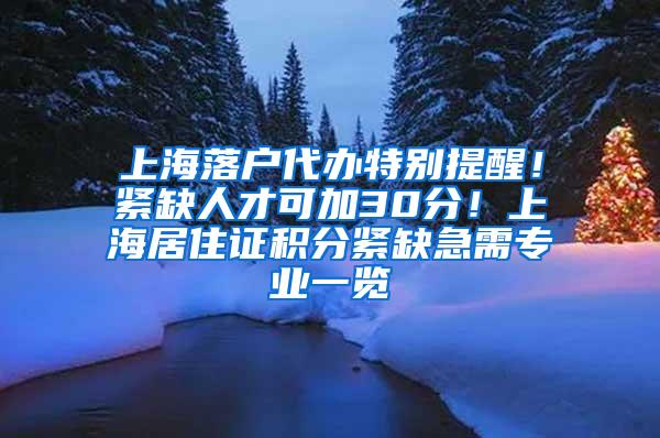 上海落户代办特别提醒！紧缺人才可加30分！上海居住证积分紧缺急需专业一览