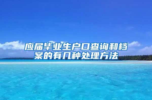 应届毕业生户口查询和档案的有几种处理方法