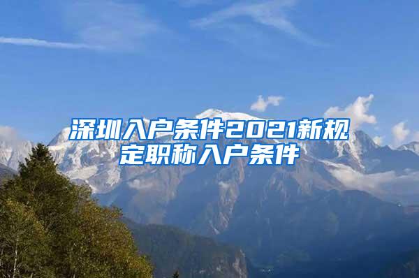 深圳入户条件2021新规定职称入户条件