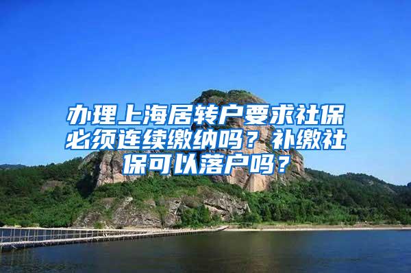 办理上海居转户要求社保必须连续缴纳吗？补缴社保可以落户吗？