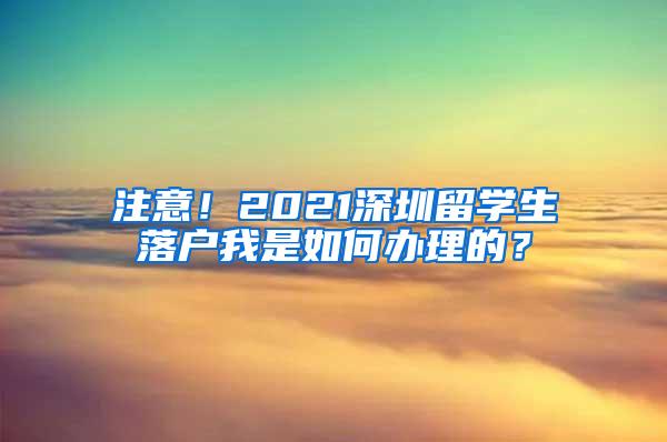 注意！2021深圳留学生落户我是如何办理的？