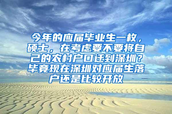 今年的应届毕业生一枚，硕士，在考虑要不要将自己的农村户口迁到深圳？毕竟现在深圳对应届生落户还是比较开放