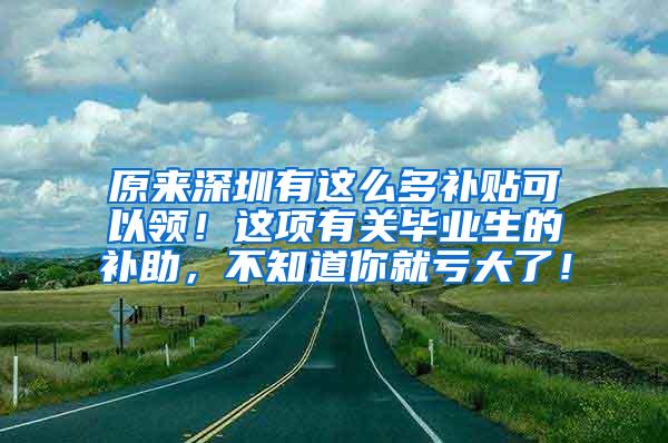 原来深圳有这么多补贴可以领！这项有关毕业生的补助，不知道你就亏大了！