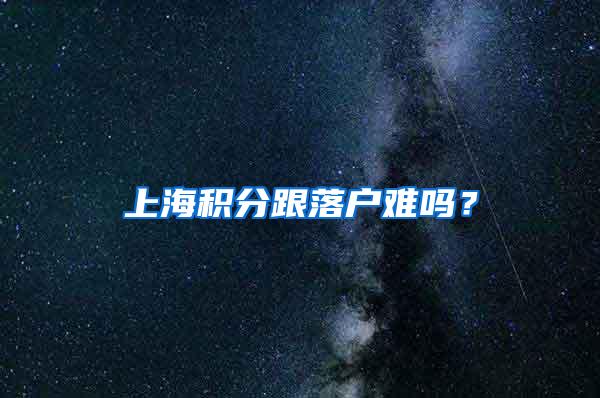 上海积分跟落户难吗？