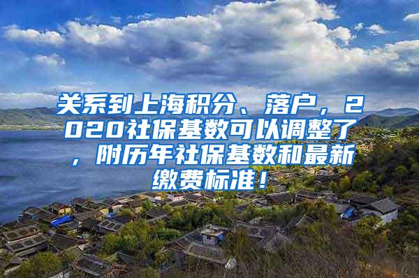 关系到上海积分、落户，2020社保基数可以调整了，附历年社保基数和最新缴费标准！