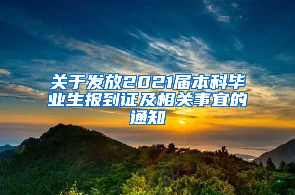 关于发放2021届本科毕业生报到证及相关事宜的通知