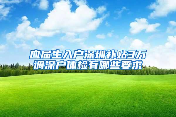 应届生入户深圳补贴3万调深户体检有哪些要求