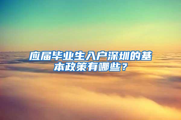 应届毕业生入户深圳的基本政策有哪些？