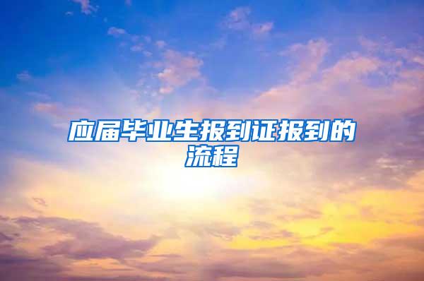 应届毕业生报到证报到的流程