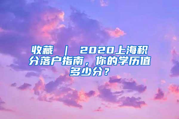 收藏 ｜ 2020上海积分落户指南，你的学历值多少分？