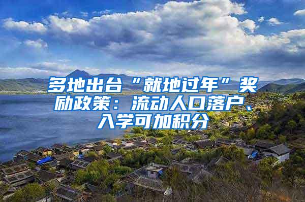 多地出台“就地过年”奖励政策：流动人口落户、入学可加积分