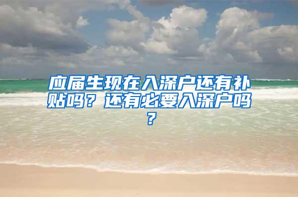 应届生现在入深户还有补贴吗？还有必要入深户吗？