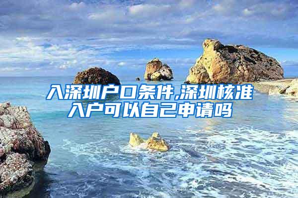 入深圳户口条件,深圳核准入户可以自己申请吗