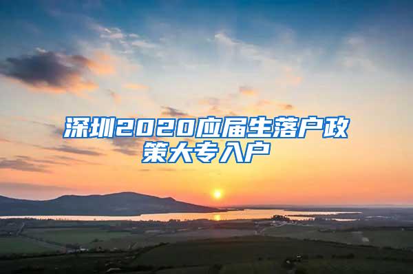 深圳2020应届生落户政策大专入户