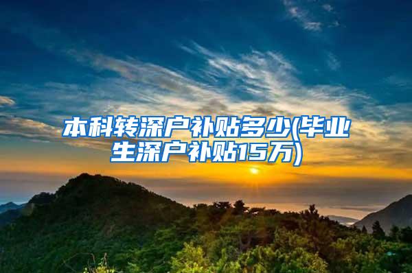 本科转深户补贴多少(毕业生深户补贴15万)