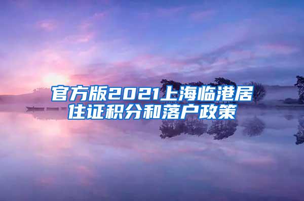 官方版2021上海临港居住证积分和落户政策