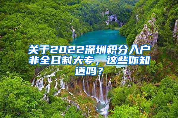 关于2022深圳积分入户非全日制大专，这些你知道吗？