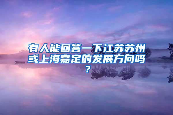 有人能回答一下江苏苏州或上海嘉定的发展方向吗？